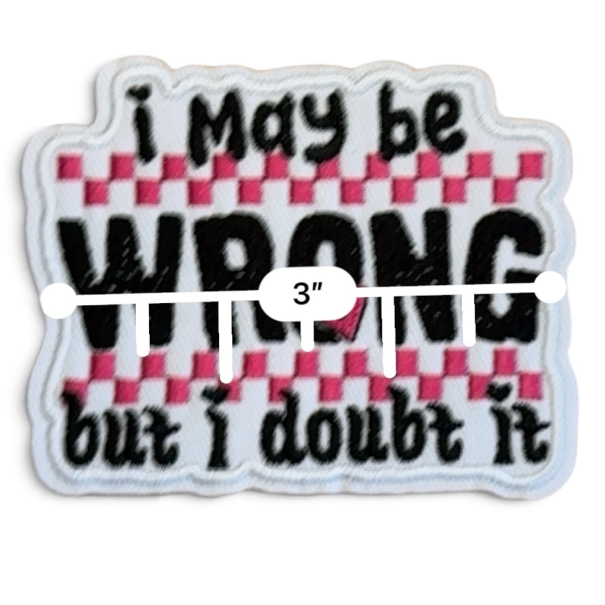 Embroidered Iron On Patch - I May Be Wrong But I Doubt It